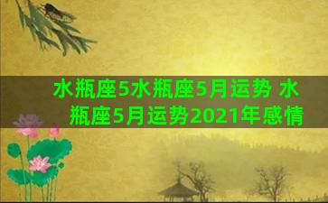 水瓶座5水瓶座5月运势 水瓶座5月运势2021年感情